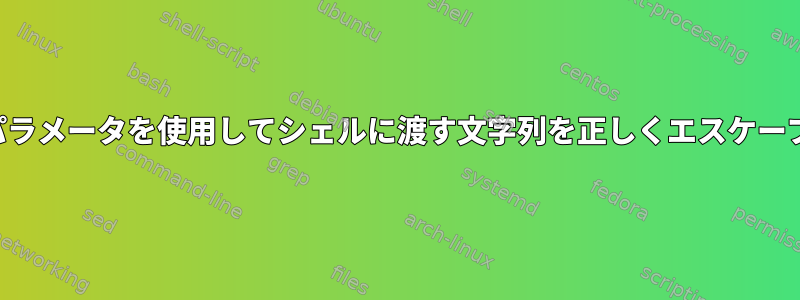 コマンドパラメータを使用してシェルに渡す文字列を正しくエスケープする方法