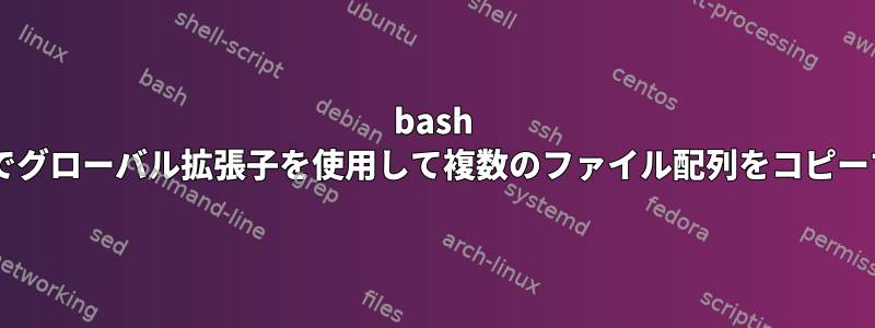 bash 3.2でグローバル拡張子を使用して複数のファイル配列をコピーする