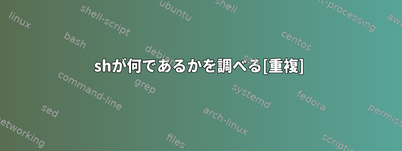 shが何であるかを調べる[重複]