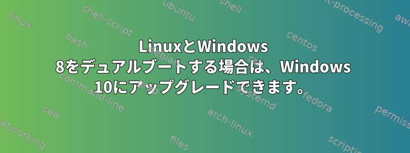 LinuxとWindows 8をデュアルブートする場合は、Windows 10にアップグレードできます。