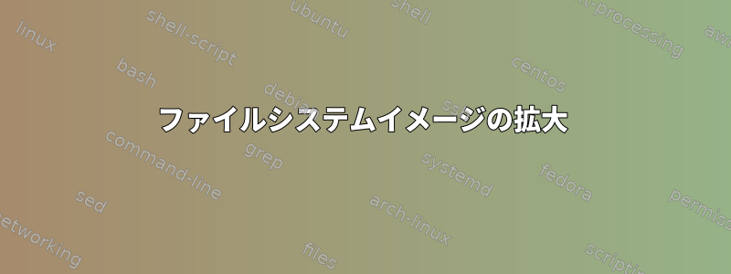 ファイルシステムイメージの拡大