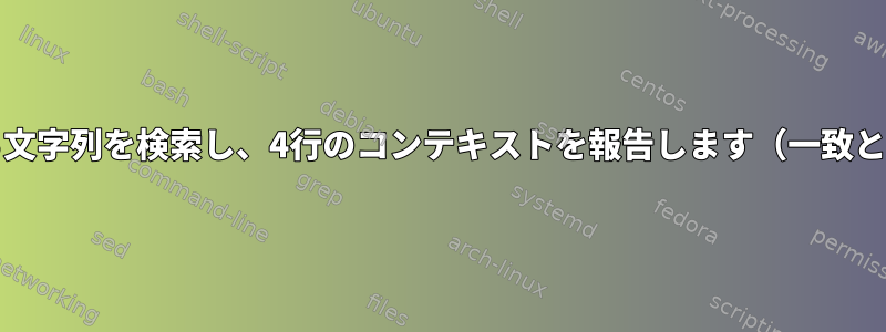 ファイルから文字列を検索し、4行のコンテキストを報告します（一致と次の3行）。