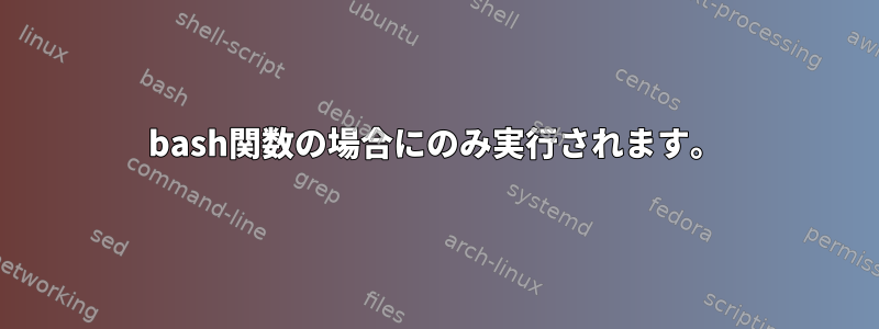 bash関数の場合にのみ実行されます。