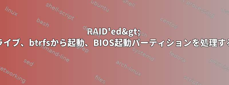 RAID'ed&gt; 2GBドライブ、btrfsから起動、BIOS起動パーティションを処理する[冗長]