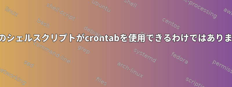 すべてのシェルスクリプトがcrontabを使用できるわけではありません。