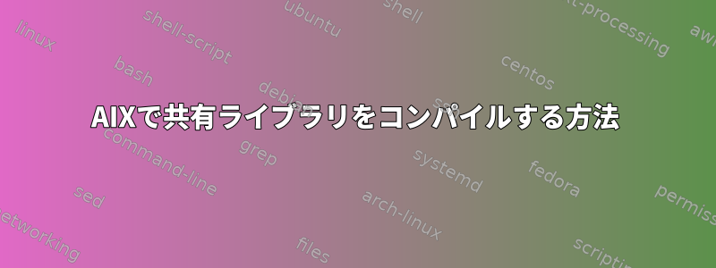 AIXで共有ライブラリをコンパイルする方法