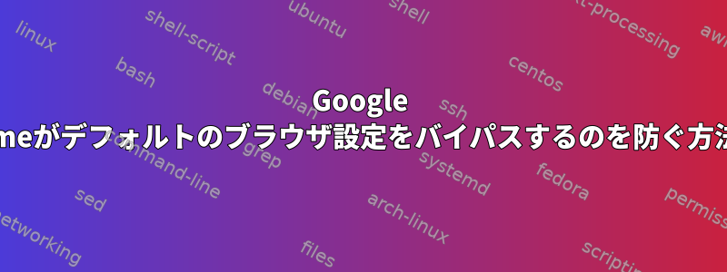 Google Chromeがデフォルトのブラウザ設定をバイパスするのを防ぐ方法は？