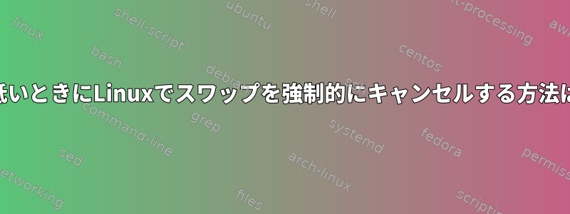 CPU使用率が低いときにLinuxでスワップを強制的にキャンセルする方法はありますか？