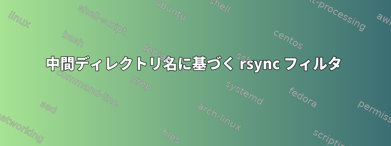 中間ディレクトリ名に基づく rsync フィルタ