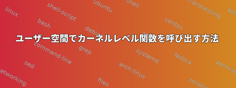 ユーザー空間でカーネルレベル関数を呼び出す方法