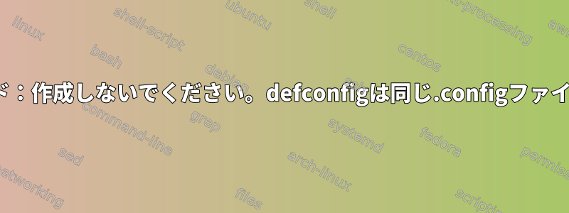 Linuxカーネルビルド：作成しないでください。defconfigは同じ.configファイルを生成しますか？