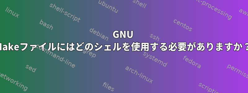 GNU Makeファイルにはどのシェルを使用する必要がありますか？