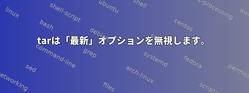 tarは「最新」オプションを無視します。