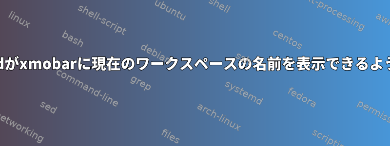 xmonadがxmobarに現在のワークスペースの名前を表示できるようにする