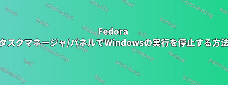 Fedora 21のタスクマネージャ/パネルでWindowsの実行を停止する方法は？