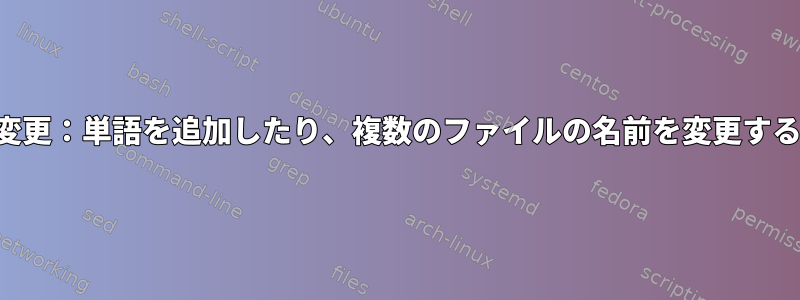 名前変更：単語を追加したり、複数のファイルの名前を変更する方法