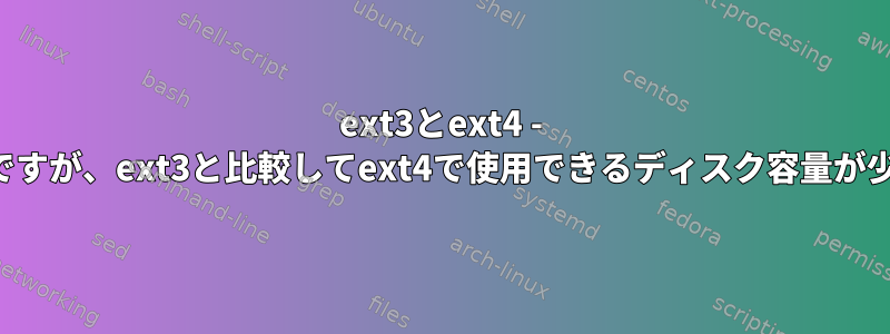 ext3とext4 - ディスクサイズは同じですが、ext3と比較してext4で使用できるディスク容量が少なくなります。なぜ？