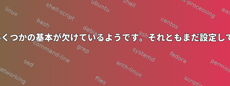 Ubuntuにはいくつかの基本が欠けているようです。それともまだ設定していませんか？