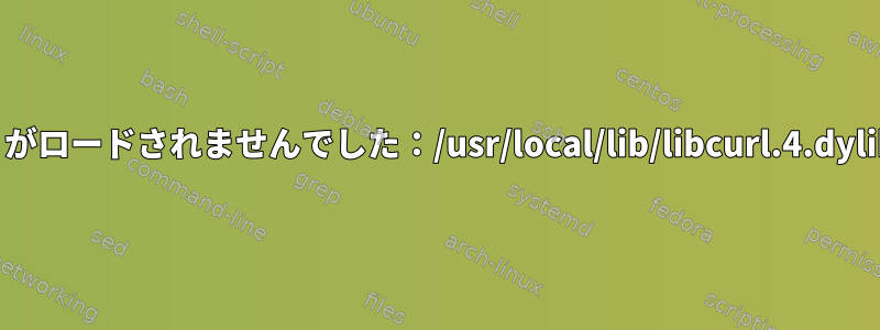 カールを使用すると、「ライブラリがロードされませんでした：/usr/local/lib/libcurl.4.dylib...」というエラーが発生します。