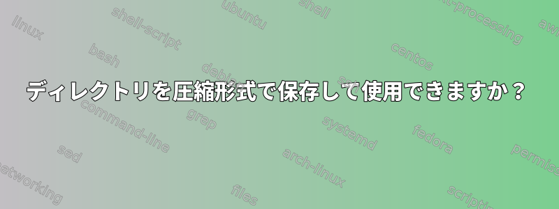 ディレクトリを圧縮形式で保存して使用できますか？