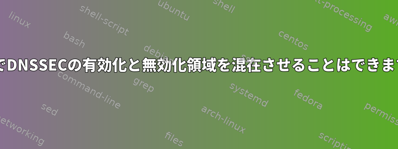 BINDでDNSSECの有効化と無効化領域を混在させることはできますか？