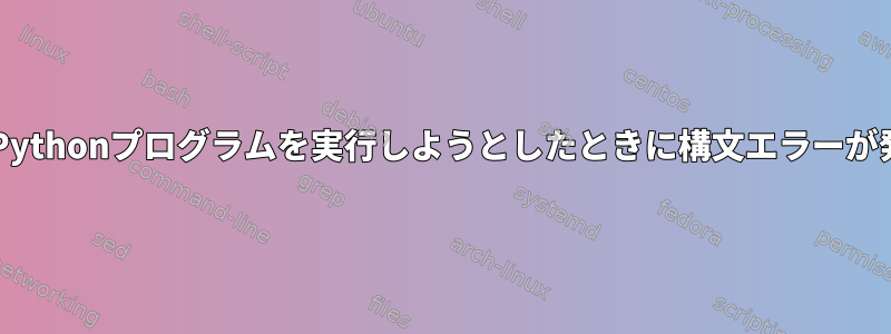 BashシェルでPythonプログラムを実行しようとしたときに構文エラーが発生しました。