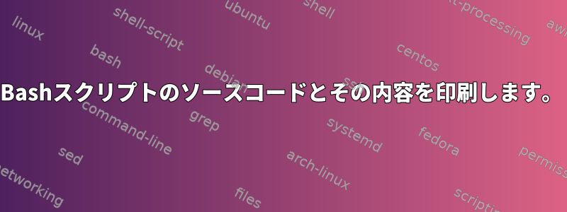 Bashスクリプトのソースコードとその内容を印刷します。