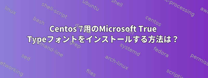 Centos 7用のMicrosoft True Typeフォントをインストールする方法は？