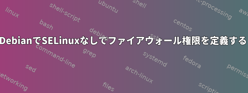 DebianでSELinuxなしでファイアウォール権限を定義する