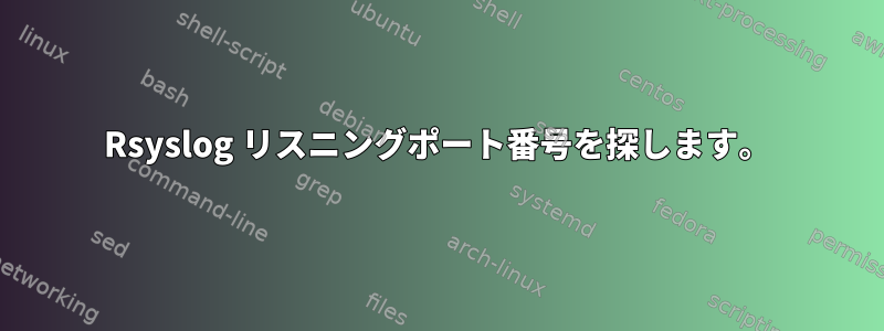 Rsyslog リスニングポート番号を探します。