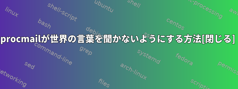 procmailが世界の言葉を聞かないようにする方法[閉じる]