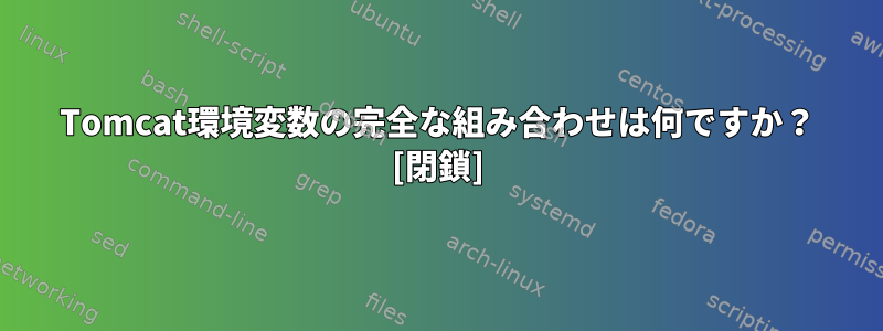 Tomcat環境変数の完全な組み合わせは何ですか？ [閉鎖]