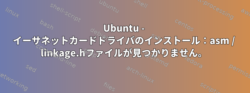 Ubuntu - イーサネットカードドライバのインストール：asm / linkage.hファイルが見つかりません。