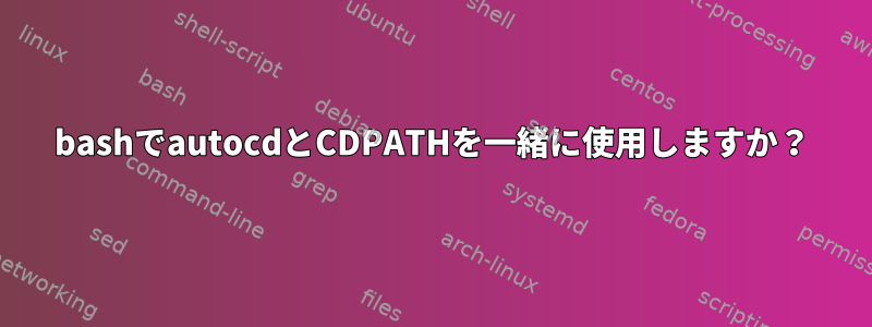 bashでautocdとCDPATHを一緒に使用しますか？