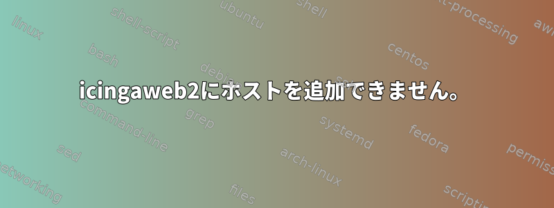 icingaweb2にホストを追加できません。