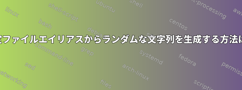 設定ファイルエイリアスからランダムな文字列を生成する方法は？