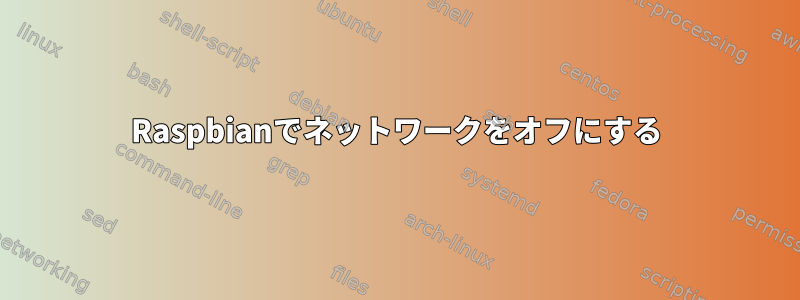 Raspbianでネットワークをオフにする