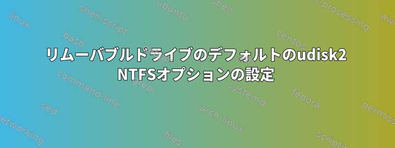 リムーバブルドライブのデフォルトのudisk2 NTFSオプションの設定