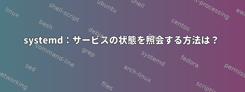 systemd：サービスの状態を照会する方法は？