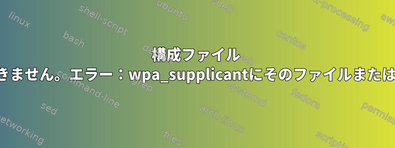 構成ファイル '/dev/fd/63'を開くことができません。エラー：wpa_supplicantにそのファイルまたはディレクトリがありません。