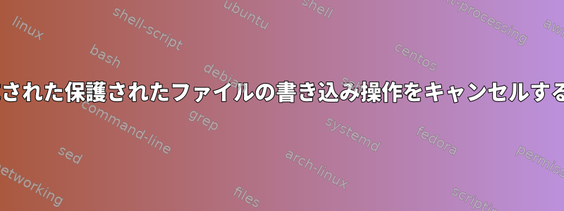 teeで生成された保護されたファイルの書き込み操作をキャンセルする方法は？