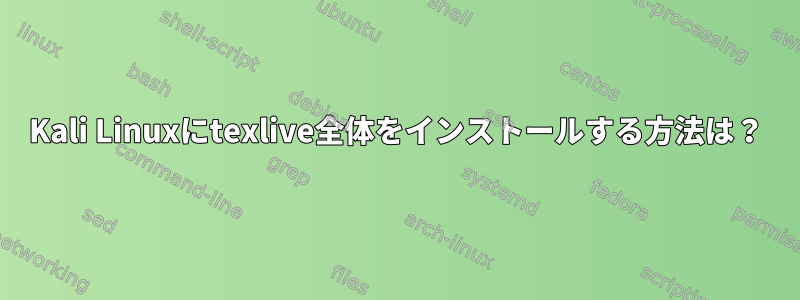 Kali Linuxにtexlive全体をインストールする方法は？