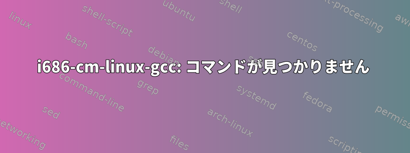 i686-cm-linux-gcc: コマンドが見つかりません