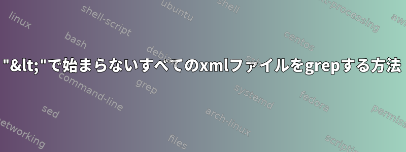 "&lt;"で始まらないすべてのxmlファイルをgrepする方法