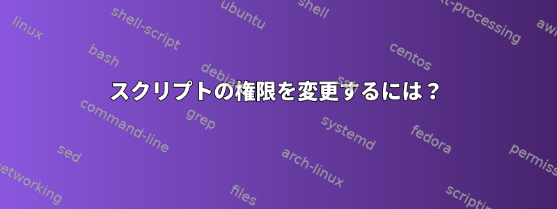 スクリプトの権限を変更するには？