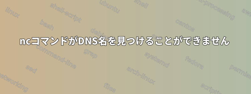 ncコマンドがDNS名を見つけることができません