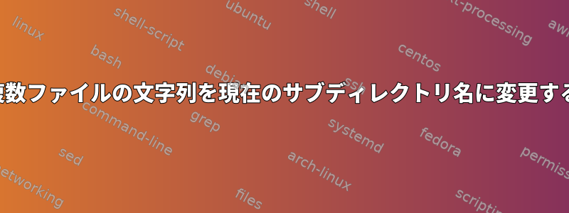 複数ファイルの文字列を現在のサブディレクトリ名に変更する