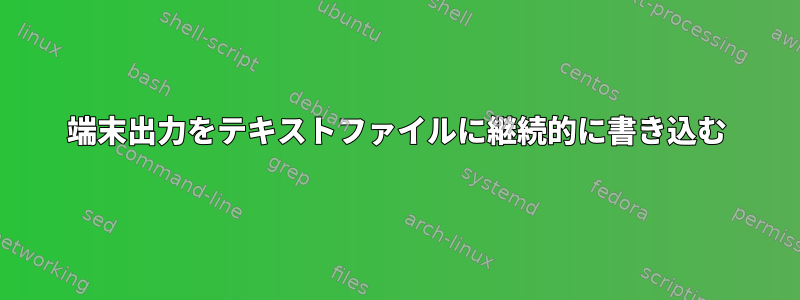 端末出力をテキストファイルに継続的に書き込む