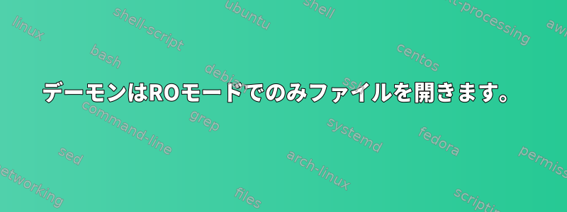 デーモンはROモードでのみファイルを開きます。