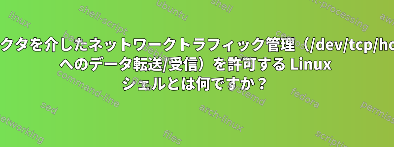 リダイレクタを介したネットワークトラフィック管理（/dev/tcp/host/port へのデータ転送/受信）を許可する Linux シェルとは何ですか？